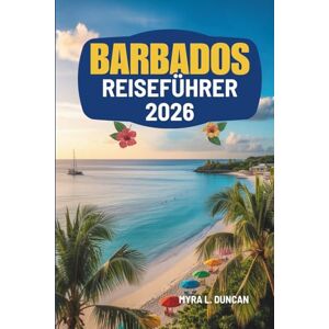 Duncan, Myra L. BARBADOS REISEFÜHRER 2026: Entdecken Sie die üppigen Landschaften und das reiche Erbe der Karibik Duncan, Myra L. BARBADOS REISEFÜHRER 2026: Entdecken Sie die üppigen Landschaften und das reiche Erbe der Karibik