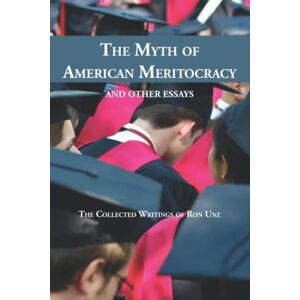 Unz, Ron The Myth of American Meritocracy and Other Essays: The Collected Writings of Ron Unz Unz, Ron The Myth of American Meritocracy and Other Essays: The Collected Writings of Ron Unz