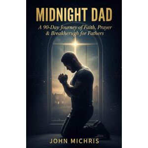Michris, John Midnight Dad: A 90- Days Journey of Faith, Prayer & Breakthrough for Fathers Michris, John Midnight Dad: A 90- Days Journey of Faith, Prayer & Breakthrough for Fathers