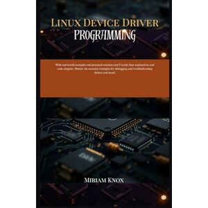Knox, Miriam Linux Device Driver Programming: With real-world examples and practical exercises and crystal clear explanation and code snippets . Master the essential strategies for debugging and troubleshooting.. Knox, Miriam Linux Device Driver Programming: With real-world examples and practical exercises and crystal clear explanation and code snippets . Master the essential strategies for debugging and troubleshooting..