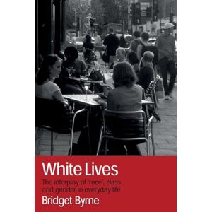 Byrne, Bridget White Lives: The Interplay of 'Race', Class and Gender in Everyday Life Byrne, Bridget White Lives: The Interplay of 'Race', Class and Gender in Everyday Life