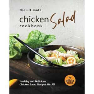 Rana, Olivia The Ultimate Chicken Salad Cookbook: Healthy and Delicious Chicken Salad Recipes for All Rana, Olivia The Ultimate Chicken Salad Cookbook: Healthy and Delicious Chicken Salad Recipes for All