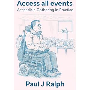 Ralph, Mr Paul J Access all events: Accessible Gatherings in Practice Ralph, Mr Paul J Access all events: Accessible Gatherings in Practice