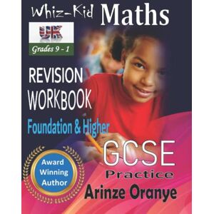 Oranye, Mr Edward Arinze WHIZ-KID GCSE MATHEMATICS REVISION WORKBOOK Oranye, Mr Edward Arinze WHIZ-KID GCSE MATHEMATICS REVISION WORKBOOK