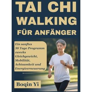 Yi, Boqin TAI CHI WALKING FÜR ANFÄNGER: Ein sanftes 30 Tage Programm zwecks Gleichgewicht, Mobilität, Achtsamkeit und Energieerneuerung Yi, Boqin TAI CHI WALKING FÜR ANFÄNGER: Ein sanftes 30 Tage Programm zwecks Gleichgewicht, Mobilität, Achtsamkeit und Energieerneuerung