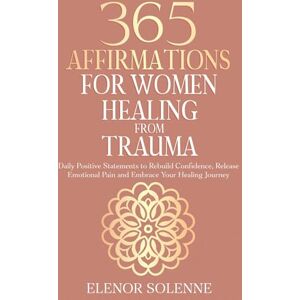 Solenne, Elenor 365 Affirmations for Women Healing from Trauma: Daily Positive Statements to Rebuild Confidence, Release Emotional Pain, and Embrace Your Healing Journey (The 365 Daily Affirmations Series) Solenne, Elenor 365 Affirmations for Women Healing from Trauma: Daily Positive Statements to Rebuild Confidence, Release Emotional Pain, and Embrace Your Healing Journey (The 365 Daily Affirmations Series)