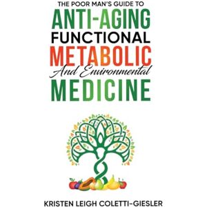 Coletti-Giesler, Kristen Leigh The Poor Man’s Guide to Anti-Aging, Functional, Metabolic and Environmental Medicine Coletti-Giesler, Kristen Leigh The Poor Man’s Guide to Anti-Aging, Functional, Metabolic and Environmental Medicine