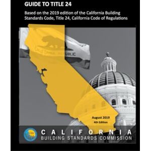 California Building Standards Commission GUIDE TO TITLE 24: Based on the 2019 edition of the California Building Standards Code, Title 24, California Code of Regulations California Building Standards Commission GUIDE TO TITLE 24: Based on the 2019 edition of the California Building Standards Code, Title 24, California Code of Regulations