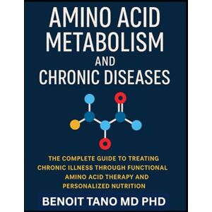 TANO MD PHD, BENOIT AMINO ACID METABOLISM AND CHRONIC DISEASES: The Groundbreaking Scientific Guide to Healing, Hormonal Balance, and Disease Reversal through Precision Amino Acid Therapy TANO MD PHD, BENOIT AMINO ACID METABOLISM AND CHRONIC DISEASES: The Groundbreaking Scientific Guide to Healing, Hormonal Balance, and Disease Reversal through Precision Amino Acid Therapy