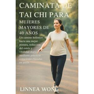 Wong, Linnea CAMINATA DE TAI CHI PARA MUJERES MAYORES DE 40 AÑOS: Un camino holístico hacia una mejor postura, reducción del estrés y vitalidad diaria mediante prácticas conscientes basadas en pasos Wong, Linnea CAMINATA DE TAI CHI PARA MUJERES MAYORES DE 40 AÑOS: Un camino holístico hacia una mejor postura, reducción del estrés y vitalidad diaria mediante prácticas conscientes basadas en pasos