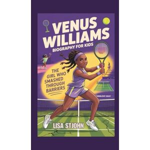 Stjohn, Lisa VENUS WILLIAMS BIOGRAPHY FOR KIDS: The Girl Who Smashed Through Barriers Stjohn, Lisa VENUS WILLIAMS BIOGRAPHY FOR KIDS: The Girl Who Smashed Through Barriers