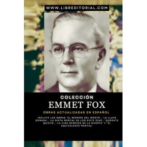 Fox, Emmet Colección EMMET FOX Obras Actualizadas EN ESPAÑOL: Incluye las Obras 'El Sermón del Monte', 'La Llave Dorada', 'La Dieta Mental de los Siete días', ... de la muerte' y 'El Equivalente Mental' Fox, Emmet Colección EMMET FOX Obras Actualizadas EN ESPAÑOL: Incluye las Obras 'El Sermón del Monte', 'La Llave Dorada', 'La Dieta Mental de los Siete días', ... de la muerte' y 'El Equivalente Mental'