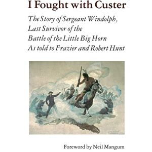 Windolph, Charles I Fought With Custer: The Story of Sergeant Windolph, Last Survivor of the Battle of the Little Big Horn Windolph, Charles I Fought With Custer: The Story of Sergeant Windolph, Last Survivor of the Battle of the Little Big Horn