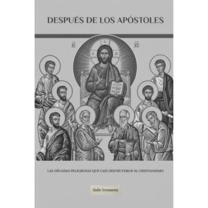 Irenaeus, Jude DESPUÉS DE LOS APÓSTOLES: Las décadas peligrosas que casi destruyeron el cristianismo (La Serie de la Iglesia Primitiva) Irenaeus, Jude DESPUÉS DE LOS APÓSTOLES: Las décadas peligrosas que casi destruyeron el cristianismo (La Serie de la Iglesia Primitiva)