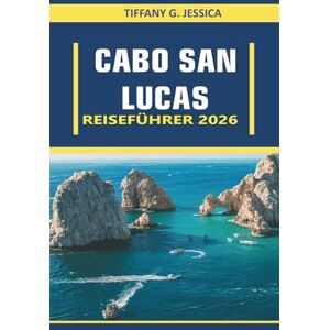 Jessica, Tiffany G. Cabo San Lucas Reiseführer 2026: Ein komplettes Handbuch mit Reiserouten, Budget-Tipps, Top-Attraktionen und Insider-Geheimnissen für ein unvergessliches Baja-Erlebnis Jessica, Tiffany G. Cabo San Lucas Reiseführer 2026: Ein komplettes Handbuch mit Reiserouten, Budget-Tipps, Top-Attraktionen und Insider-Geheimnissen für ein unvergessliches Baja-Erlebnis