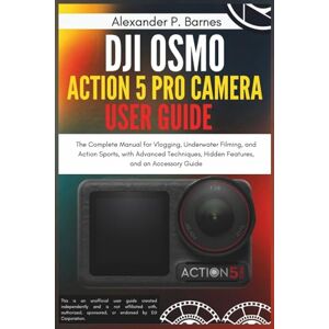 Barnes, Alexander P. DJI Osmo Action 5 Pro Camera User Guide: The Complete Manual for Vlogging, Underwater Filming, and Action Sports, with Advanced Techniques, Hidden Features, and an Accessory Guide Barnes, Alexander P. DJI Osmo Action 5 Pro Camera User Guide: The Complete Manual for Vlogging, Underwater Filming, and Action Sports, with Advanced Techniques, Hidden Features, and an Accessory Guide