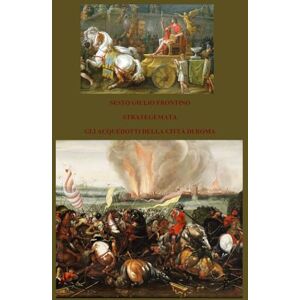 FRONTINO, SESTO GIULIO STRATEGEMATA GLI ACQUEDOTTI DELLA CITTÀ DI ROMA FRONTINO, SESTO GIULIO STRATEGEMATA GLI ACQUEDOTTI DELLA CITTÀ DI ROMA
