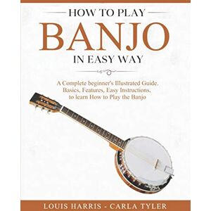Harris, Louis How to Play Banjo in Easy Way: Learn How to Play Banjo in Easy Way by this Complete beginner’s Illustrated Guide!Basics, Features, Easy Instructions Harris, Louis How to Play Banjo in Easy Way: Learn How to Play Banjo in Easy Way by this Complete beginner’s Illustrated Guide!Basics, Features, Easy Instructions