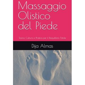 Almas, Dija Massaggio Olistico del Piede: Teoria, Cultura e Pratica per il Riequilibrio Totale Almas, Dija Massaggio Olistico del Piede: Teoria, Cultura e Pratica per il Riequilibrio Totale