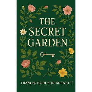 Burnett, Frances Hodgson The Secret Garden: A Timeless Children’s Classic of Transformation, Nature, and Healing Burnett, Frances Hodgson The Secret Garden: A Timeless Children’s Classic of Transformation, Nature, and Healing