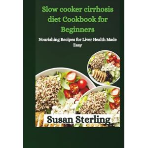 Sterling, Susan Slow cooker cirrhosis diet Cookbook for Beginners: Nourishing Recipes for Liver Health Made Easy Sterling, Susan Slow cooker cirrhosis diet Cookbook for Beginners: Nourishing Recipes for Liver Health Made Easy