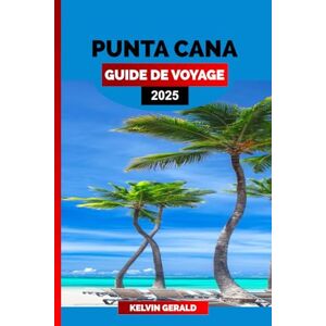 GERALD, KELVIN PUNTA CANA GUIDE DE VOYAGE 2025: Le planificateur de vacances ultime pour les complexes tout compris, les meilleures plages, les excursions et les aventures dans les Caraïbes GERALD, KELVIN PUNTA CANA GUIDE DE VOYAGE 2025: Le planificateur de vacances ultime pour les complexes tout compris, les meilleures plages, les excursions et les aventures dans les Caraïbes