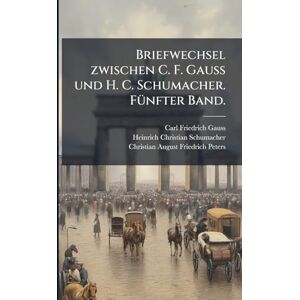 Gauss, Carl Friedrich Briefwechsel zwischen C. F. Gauss und H. C. Schumacher. FÃ1/4nfter Band. Gauss, Carl Friedrich Briefwechsel zwischen C. F. Gauss und H. C. Schumacher. FÃ1/4nfter Band.
