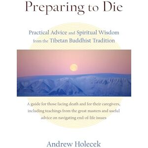 Holecek, Andrew Preparing to Die: Practical Advice and Spiritual Wisdom from the Tibetan Buddhist Tradition Holecek, Andrew Preparing to Die: Practical Advice and Spiritual Wisdom from the Tibetan Buddhist Tradition