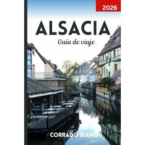 BIANCHI, CORRADO Alsacia Guía de viaje 2026: Explora pueblos de cuento de hadas, viñedos pintorescos y encantos culturales desde Estrasburgo hasta Colmar BIANCHI, CORRADO Alsacia Guía de viaje 2026: Explora pueblos de cuento de hadas, viñedos pintorescos y encantos culturales desde Estrasburgo hasta Colmar