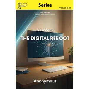 Anonymous The Book On The Digital Reboot: How to Detox Your Mind Without Deleting Your Life: 10 Anonymous The Book On The Digital Reboot: How to Detox Your Mind Without Deleting Your Life: 10