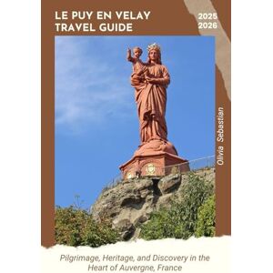 Sebastian, Olivia LE PUY EN VELAY TRAVEL GUIDE 2025/2026 Sebastian, Olivia LE PUY EN VELAY TRAVEL GUIDE 2025/2026