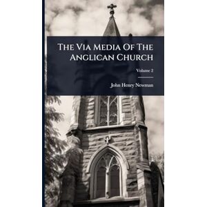 Newman, John Henry The Via Media Of The Anglican Church Newman, John Henry The Via Media Of The Anglican Church