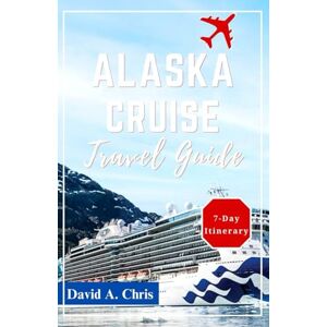 Chris, David A. Alaska Cruise Travel Guide 2024-2025: Discover Breathtaking Landscapes and Scenic Routes for Unforgettable Adventures (A Traveler's Handbook Guide) Chris, David A. Alaska Cruise Travel Guide 2024-2025: Discover Breathtaking Landscapes and Scenic Routes for Unforgettable Adventures (A Traveler's Handbook Guide)