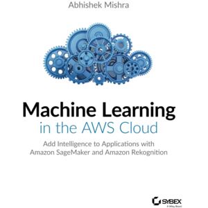 Mishra, Abhishek Machine Learning in the AWS Cloud: Add Intelligence to Applications with Amazon SageMaker and Amazon Rekognition Mishra, Abhishek Machine Learning in the AWS Cloud: Add Intelligence to Applications with Amazon SageMaker and Amazon Rekognition