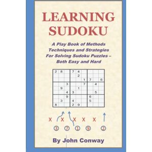 Conway, John Learning Sudoku: A Play Book of Methods Techniques and Strategies for Solving Sudoku Puzzles -- Both Easy and Hard Conway, John Learning Sudoku: A Play Book of Methods Techniques and Strategies for Solving Sudoku Puzzles -- Both Easy and Hard