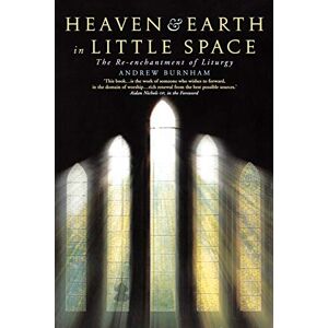 Burnham, Andrew Heaven and Earth in Little Space: The Re-enchantment of Liturgy Burnham, Andrew Heaven and Earth in Little Space: The Re-enchantment of Liturgy