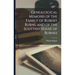 Rogers, Charles Genealogical Memoirs of the Family of Robert Burns, and of the Scottish House of Burnes Rogers, Charles Genealogical Memoirs of the Family of Robert Burns, and of the Scottish House of Burnes
