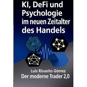 Risueño Gomez, Luis KI, DeFi und Psychologie im neuen Zeitalter des Handels: Der moderne Trader 2.0 Risueño Gomez, Luis KI, DeFi und Psychologie im neuen Zeitalter des Handels: Der moderne Trader 2.0