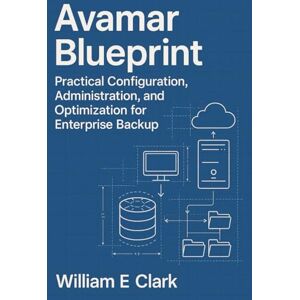 E Clark, William Avamar Blueprint: Practical Configuration, Administration, and Optimization for Enterprise Backup E Clark, William Avamar Blueprint: Practical Configuration, Administration, and Optimization for Enterprise Backup