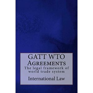 Law, International GATT WTO Agreements: The legal framework of world trade system Law, International GATT WTO Agreements: The legal framework of world trade system