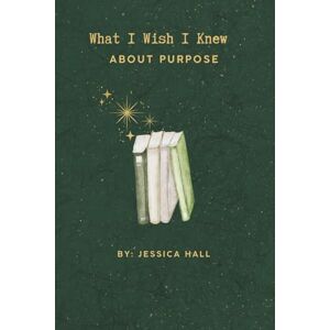 hall, jessica What I Wish I Knew: About Purpose hall, jessica What I Wish I Knew: About Purpose