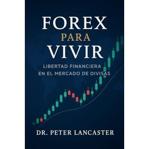 Lancaster, Peter Forex para Vivir: Libertad Financiera en el Mercado de Divisas. Lancaster, Peter Forex para Vivir: Libertad Financiera en el Mercado de Divisas.