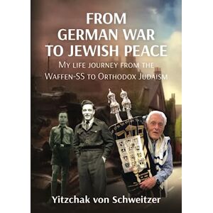 von Schweitzer, Yitzchak From German War to Jewish Peace: My life journey from the Waffen-SS to Judaism von Schweitzer, Yitzchak From German War to Jewish Peace: My life journey from the Waffen-SS to Judaism