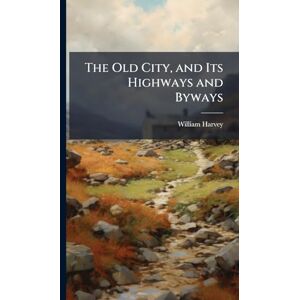 Harvey, William 1796-1866 The Old City, and Its Highways and Byways Harvey, William 1796-1866 The Old City, and Its Highways and Byways