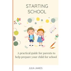 James, Julia Starting School: A practical guide for parents to help prepare your child for school James, Julia Starting School: A practical guide for parents to help prepare your child for school