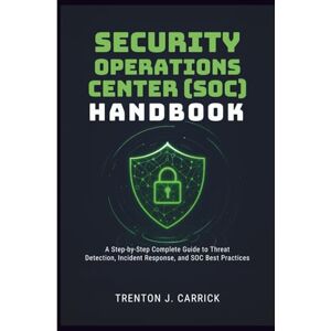 J. Carrick, Trenton Security Operations Center (SOC) Handbook: A Step-by-Step Complete Guide to Threat Detection, Incident Response, and SOC Best Practices. J. Carrick, Trenton Security Operations Center (SOC) Handbook: A Step-by-Step Complete Guide to Threat Detection, Incident Response, and SOC Best Practices.