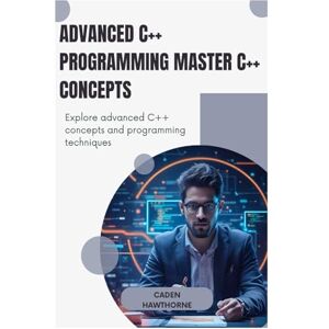 HAWTHORNE, CADEN HAWTHORNE Advanced C++ Programming Master C++ Concepts: Explore advanced C++ concepts and programming techniques HAWTHORNE, CADEN HAWTHORNE Advanced C++ Programming Master C++ Concepts: Explore advanced C++ concepts and programming techniques