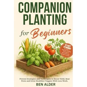Alder, Ben Companion Planting for Beginners: Proven Strategies and Techniques to Boost Yield, Beat Pests and Grow Healthier Veggies With Less Work. Includes 2 free bonuses to kickstart your best garden yet. Alder, Ben Companion Planting for Beginners: Proven Strategies and Techniques to Boost Yield, Beat Pests and Grow Healthier Veggies With Less Work. Includes 2 free bonuses to kickstart your best garden yet.