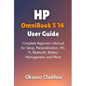 Chalifour, Oksana HP OmniBook 5 14 User Guide: Complete Beginner’s Manual for Setup, Personalization, Wi-Fi, Bluetooth, Battery Management, and More Chalifour, Oksana HP OmniBook 5 14 User Guide: Complete Beginner’s Manual for Setup, Personalization, Wi-Fi, Bluetooth, Battery Management, and More