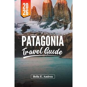 Andrea, Bella E. PATAGONIA TRAVEL GUIDE 2026: Discover Torres del Paine, El Chaltén, Ushuaia, Hiking, Wildlife, and Adventure Tours in Argentina and Chile Andrea, Bella E. PATAGONIA TRAVEL GUIDE 2026: Discover Torres del Paine, El Chaltén, Ushuaia, Hiking, Wildlife, and Adventure Tours in Argentina and Chile